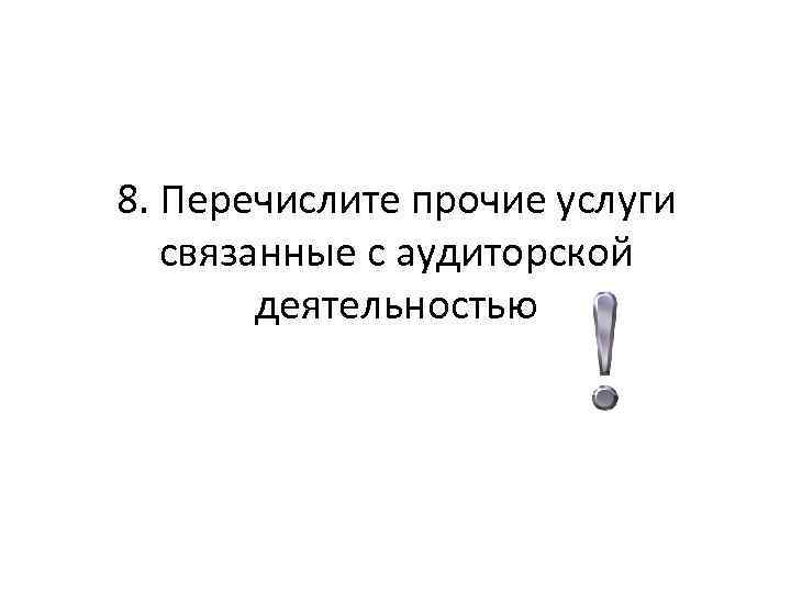 8. Перечислите прочие услуги связанные с аудиторской деятельностью 