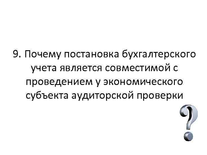 9. Почему постановка бухгалтерского учета является совместимой с проведением у экономического субъекта аудиторской проверки