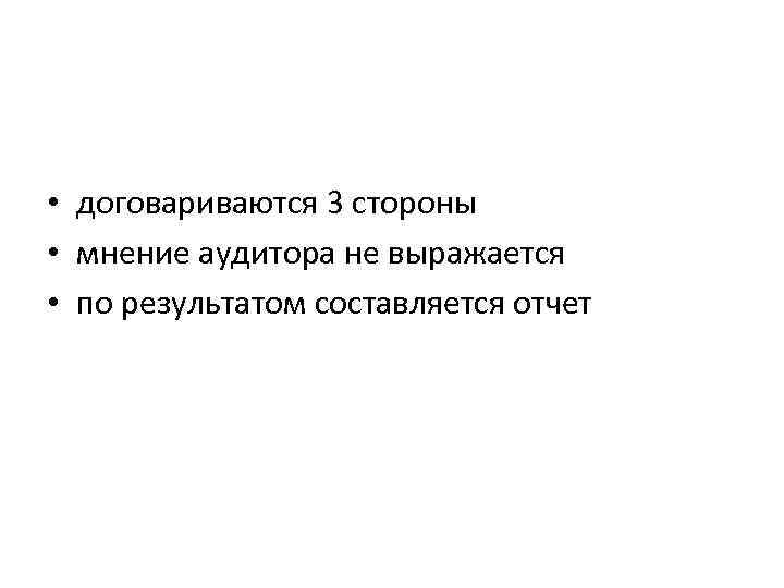  • договариваются 3 стороны • мнение аудитора не выражается • по результатом составляется