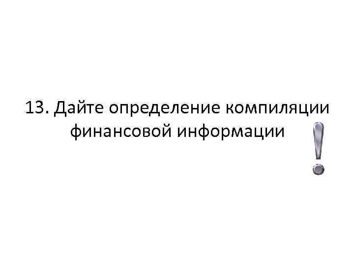 13. Дайте определение компиляции финансовой информации 