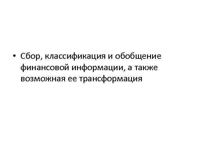  • Сбор, классификация и обобщение финансовой информации, а также возможная ее трансформация 