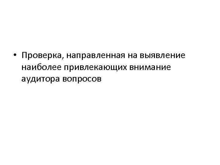  • Проверка, направленная на выявление наиболее привлекающих внимание аудитора вопросов 