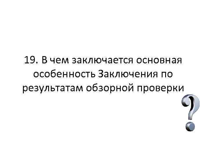 19. В чем заключается основная особенность Заключения по результатам обзорной проверки 