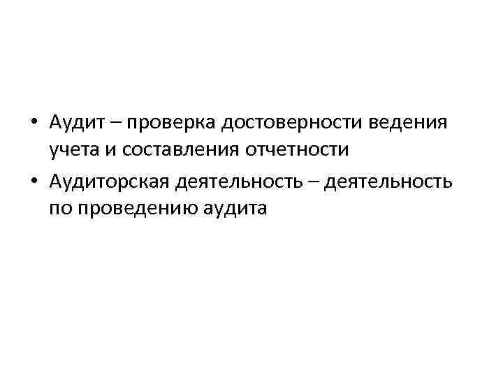  • Аудит – проверка достоверности ведения учета и составления отчетности • Аудиторская деятельность