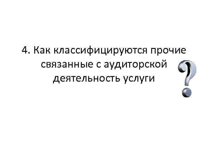 4. Как классифицируются прочие связанные с аудиторской деятельность услуги 