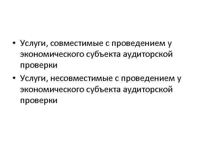  • Услуги, совместимые с проведением у экономического субъекта аудиторской проверки • Услуги, несовместимые