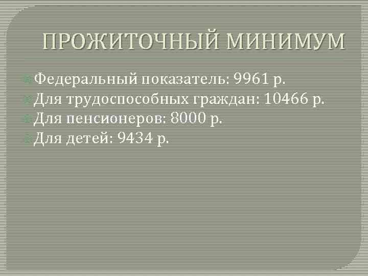 ПРОЖИТОЧНЫЙ МИНИМУМ Федеральный показатель: 9961 р. Для трудоспособных граждан: 10466 р. Для пенсионеров: 8000