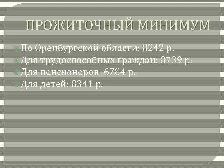 ПРОЖИТОЧНЫЙ МИНИМУМ По Оренбургской области: 8242 р. Для трудоспособных граждан: 8739 р. Для пенсионеров: