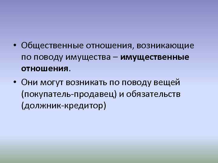  • Общественные отношения, возникающие по поводу имущества – имущественные отношения. • Они могут