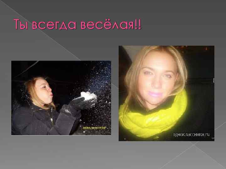 Ты всегда весёлая!! 