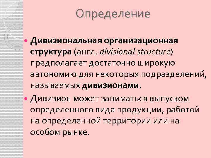 Определение Дивизиональная организационная структура (англ. divisional structure) предполагает достаточно широкую автономию для некоторых подразделений,