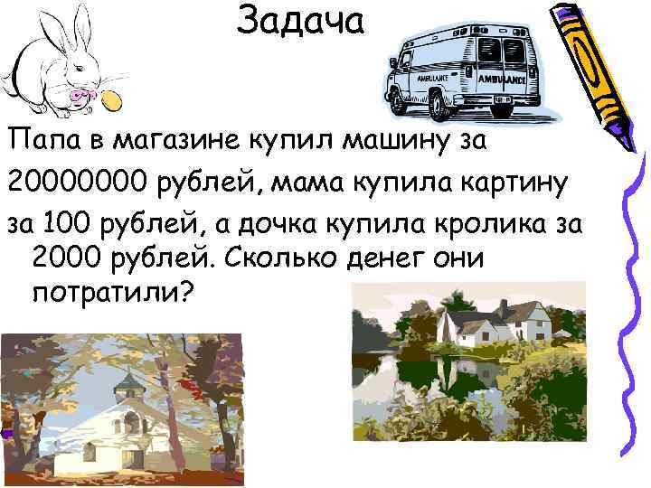 Задача Папа в магазине купил машину за 20000000 рублей, мама купила картину за 100