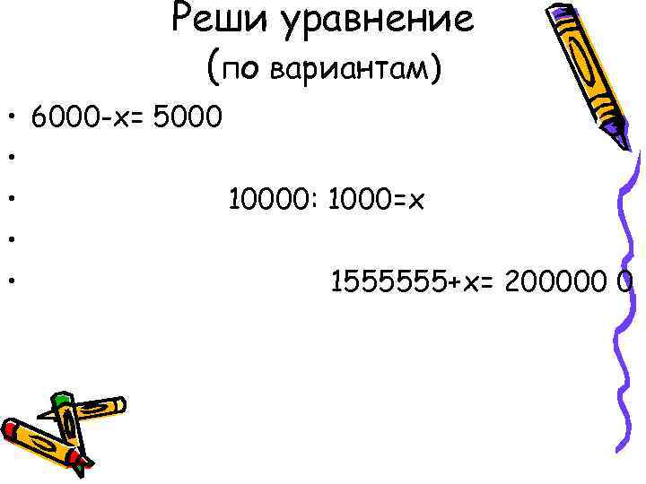 Реши уравнение (по вариантам) • 6000 -x= 5000 • • 10000: 1000=x • •