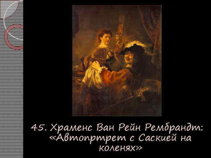 45. Храменс Ван Рейн Рембрандт: «Автопртрет с Саскией на коленях» 