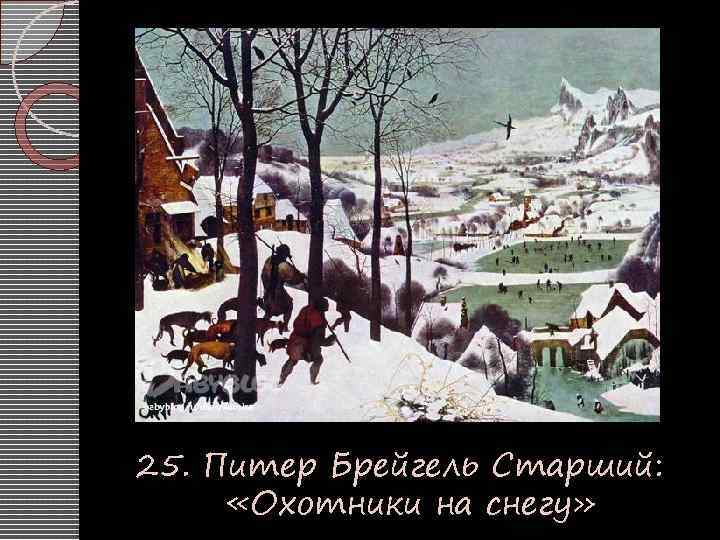 25. Питер Брейгель Старший: «Охотники на снегу» 