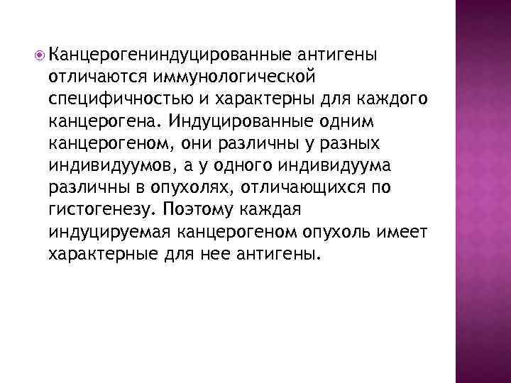  Канцерогениндуцированные антигены отличаются иммунологической специфичностью и характерны для каждого канцерогена. Индуцированные одним канцерогеном,