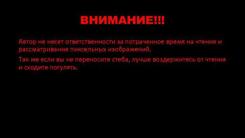 ВНИМАНИЕ!!! Автор не несет ответственности за потраченное время на чтение и рассматривание пиксельных изображений.