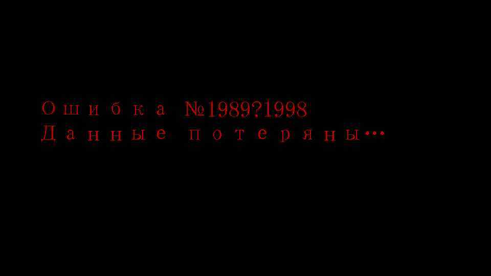 Ошибка № 1989? 1998 Данные потеряны… 