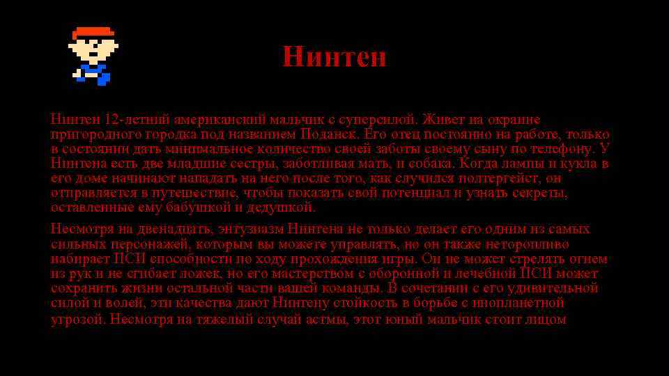 Нинтен 12 -летний американский мальчик с суперсилой. Живет на окраине пригородного городка под названием