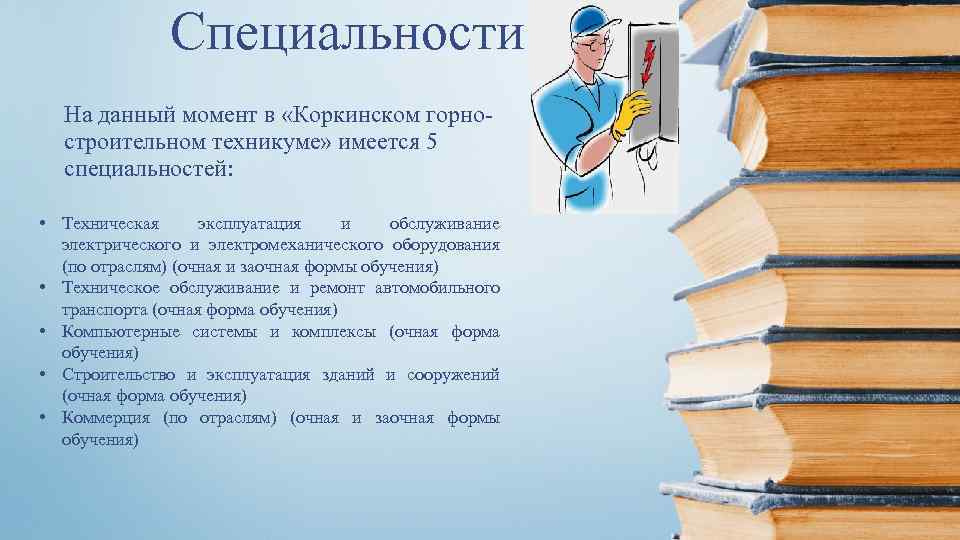 Специальности На данный момент в «Коркинском горностроительном техникуме» имеется 5 специальностей: • Техническая эксплуатация