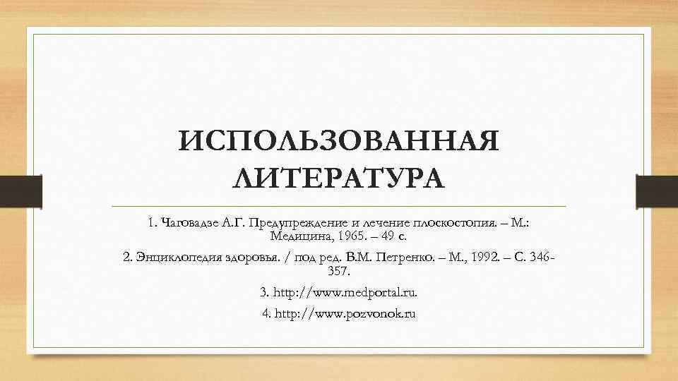 ИСПОЛЬЗОВАННАЯ ЛИТЕРАТУРА 1. Чаговадзе А. Г. Предупреждение и лечение плоскостопия. – М. : Медицина,