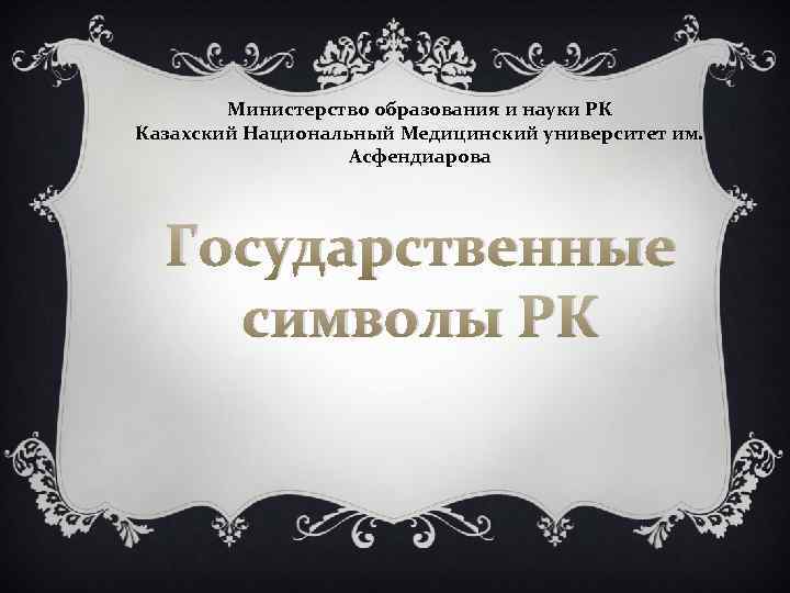 Министерство образования и науки РК Казахский Национальный Медицинский университет им. Асфендиарова Государственные символы РК