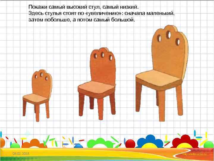 Покажи самый высокий стул, самый низкий. Здесь стулья стоят по «увеличению» : сначала маленький,