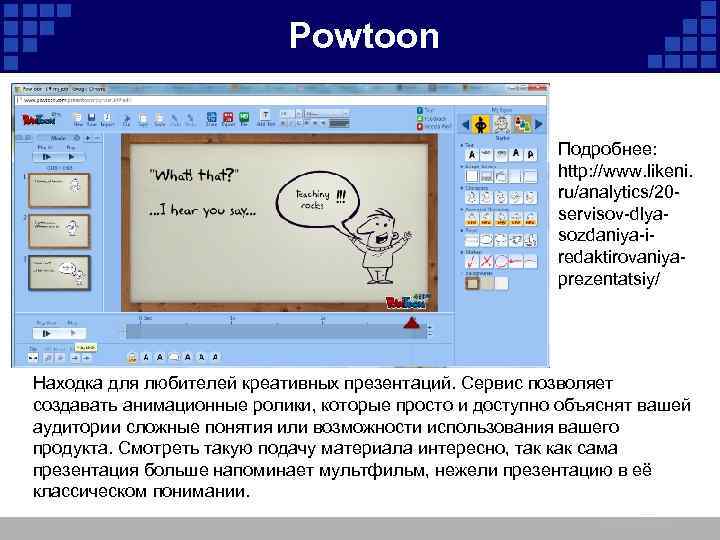 Powtoon Подробнее: http: //www. likeni. ru/analytics/20 servisov-dlyasozdaniya-iredaktirovaniyaprezentatsiy/ Находка для любителей креативных презентаций. Сервис позволяет