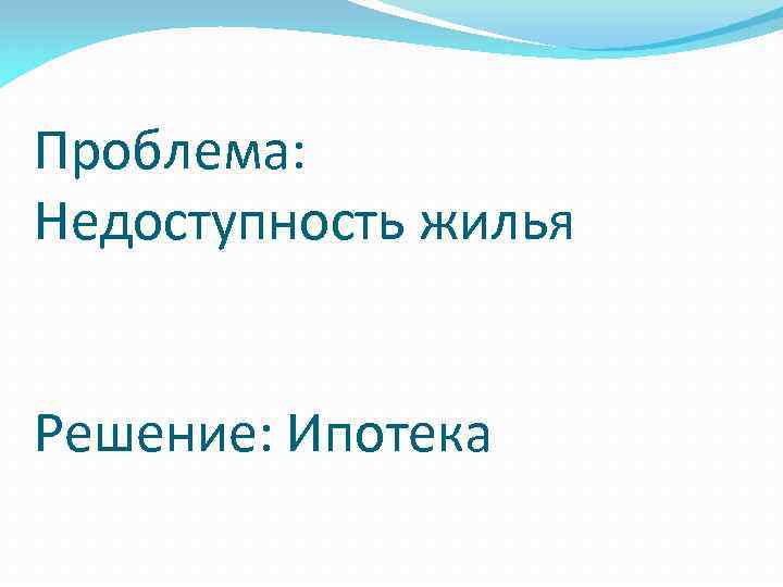 Проблема: Недоступность жилья Решение: Ипотека 