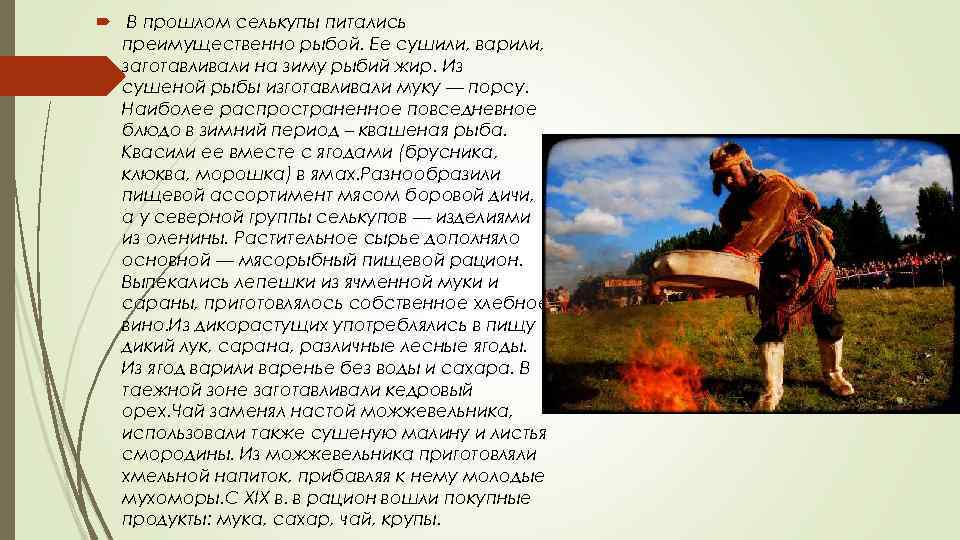  В прошлом селькупы питались преимущественно рыбой. Ее сушили, варили, заготавливали на зиму рыбий