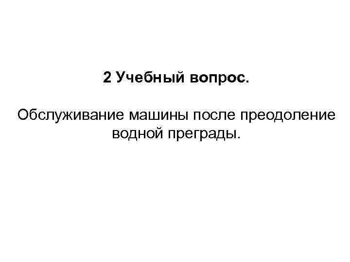 2 Учебный вопрос. Обслуживание машины после преодоление водной преграды. 