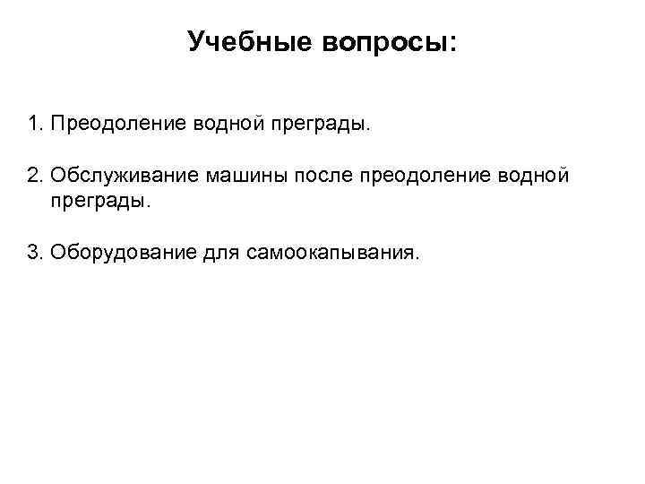 Учебные вопросы: 1. Преодоление водной преграды. 2. Обслуживание машины после преодоление водной преграды. 3.