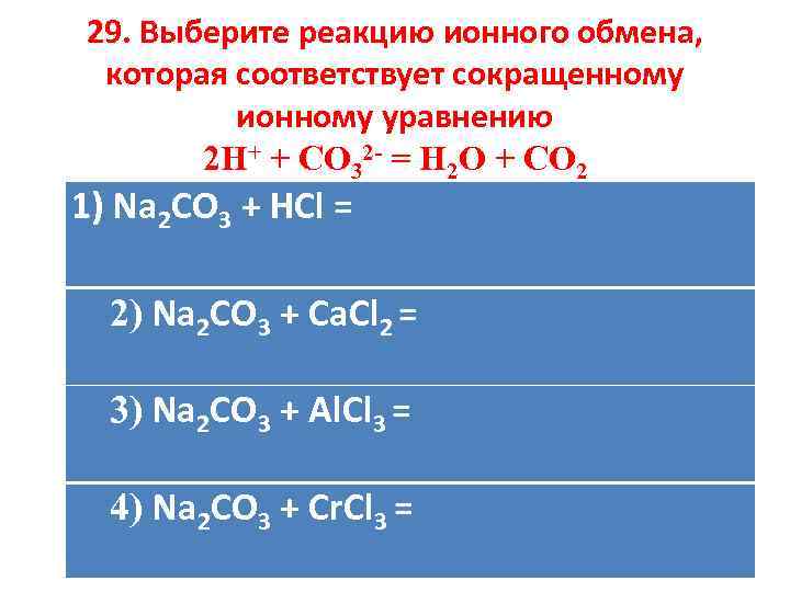29. Выберите реакцию ионного обмена, которая соответствует сокращенному ионному уравнению 2 H+ + CO