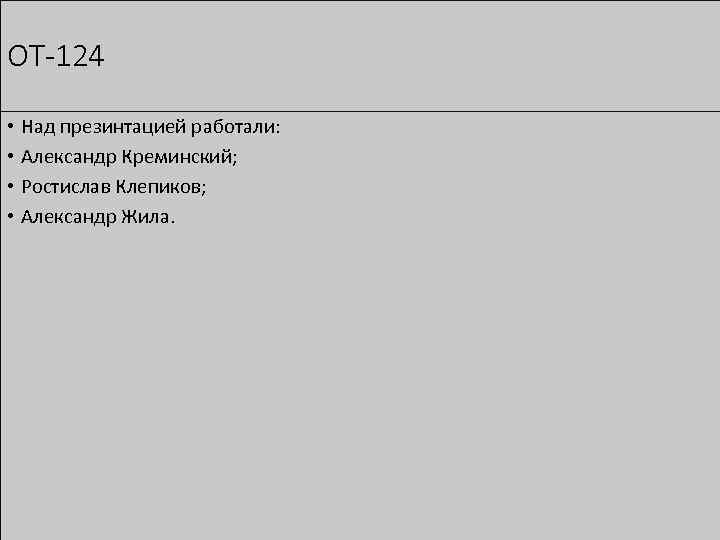 ОТ-124 • Над презинтацией работали: • Александр Креминский; • Ростислав Клепиков; • Александр Жила.