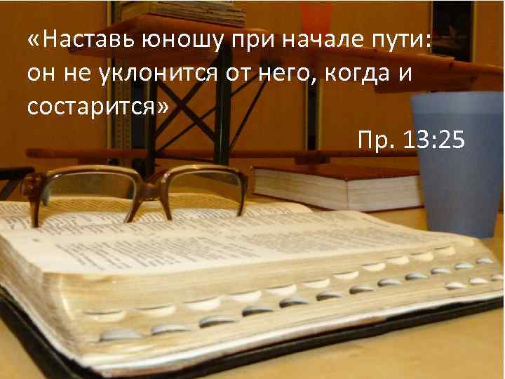  «Наставь юношу при начале пути: он не уклонится от него, когда и состарится»