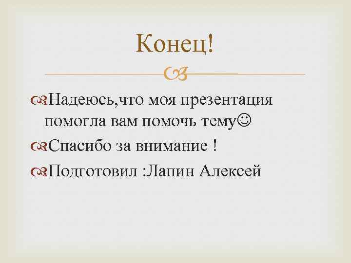 Конец! Надеюсь, что моя презентация помогла вам помочь тему Спасибо за внимание ! Подготовил
