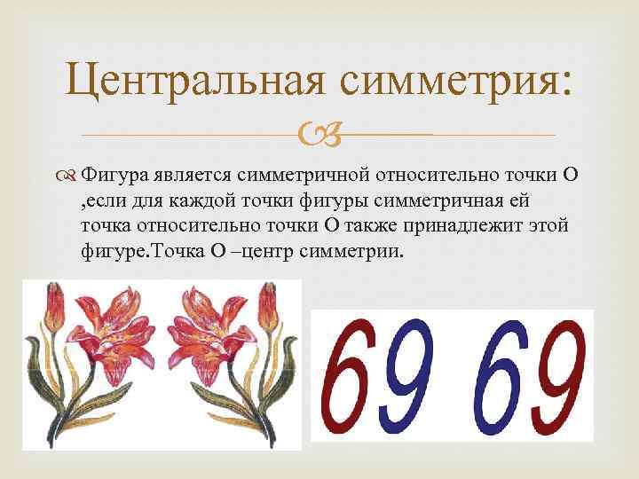 Центральная симметрия: Фигура является симметричной относительно точки О , если для каждой точки фигуры