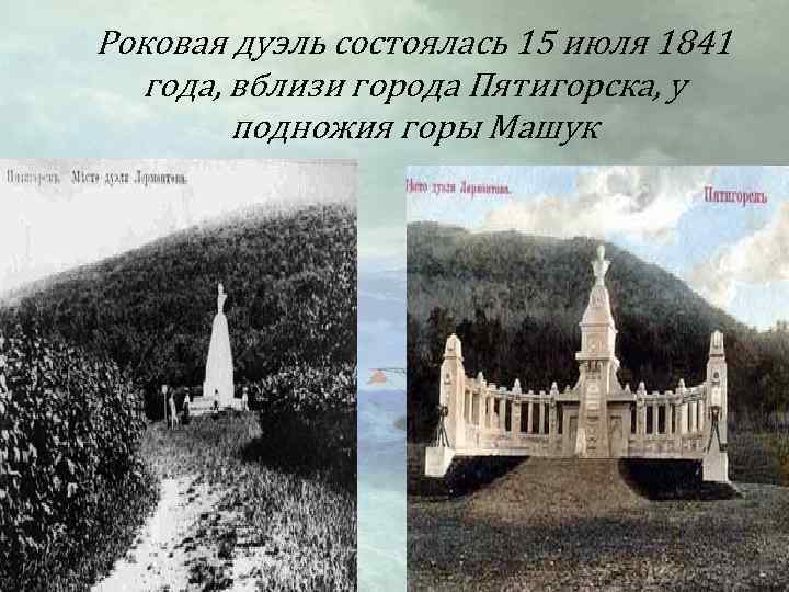 Роковая дуэль состоялась 15 июля 1841 года, вблизи города Пятигорска, у подножия горы Машук