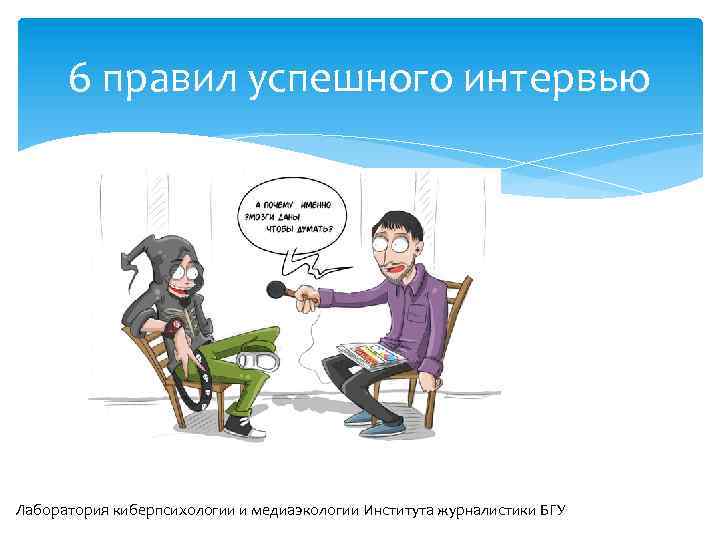 6 правил успешного интервью Лаборатория киберпсихологии и медиаэкологии Института журналистики БГУ 