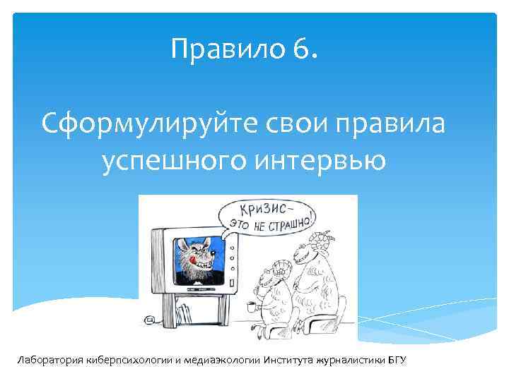 Правило 6. Сформулируйте свои правила успешного интервью Лаборатория киберпсихологии и медиаэкологии Института журналистики БГУ