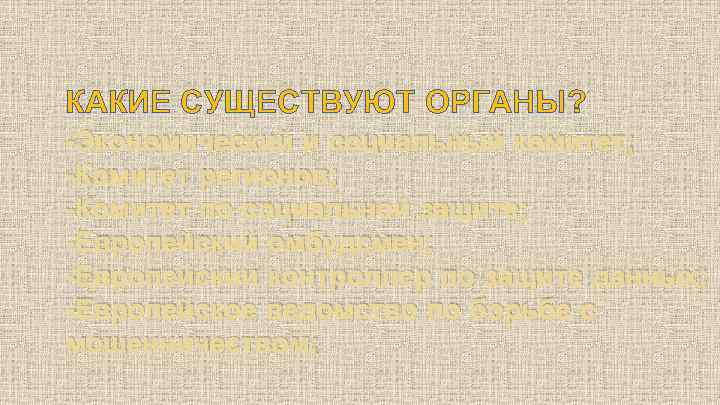 КАКИЕ СУЩЕСТВУЮТ ОРГАНЫ? -Экономический и социальный комитет; -Комитет регионов; -Комитет по социальной защите; -Европейский