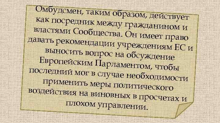 Омбудсмен, таким образом, действует как посредник меж ду гражданином и властями Сообщест ва. Он