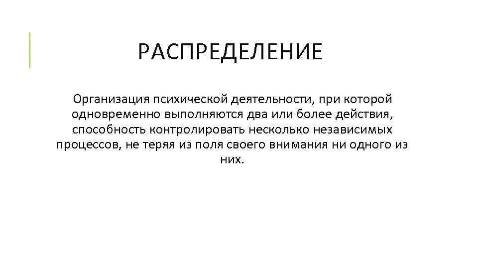 РАСПРЕДЕЛЕНИЕ Организация психической деятельности, при которой одновременно выполняются два или более действия, способность контролировать