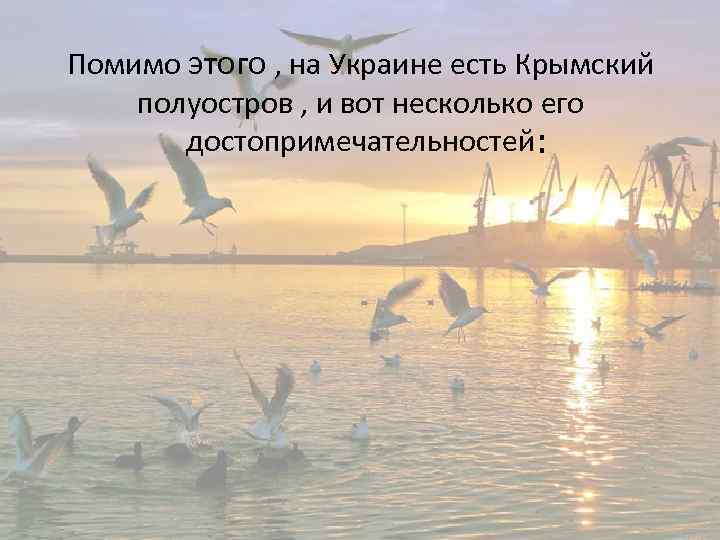 Помимо этого , на Украине есть Крымский полуостров , и вот несколько его достопримечательностей