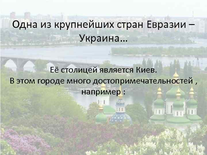Одна из крупнейших стран Евразии – Украина… Её столицей является Киев. В этом городе