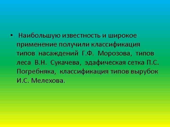  • Наибольшую известность и широкое применение получили классификация типов насаждений Г. Ф. Морозова,