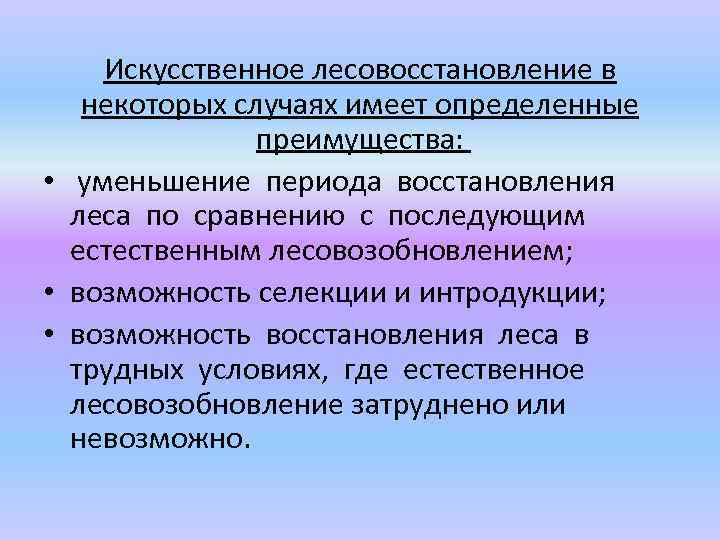 Искусственное лесовосстановление в некоторых случаях имеет определенные преимущества: • уменьшение периода восстановления леса по