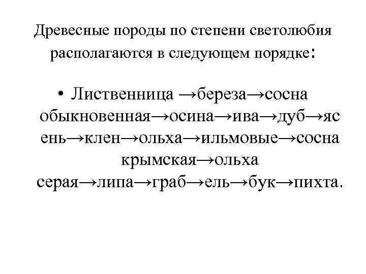 Древесные породы по степени светолюбия располагаются в следующем порядке: • Лиственница →береза→сосна обыкновенная→осина→ива→дуб→яс ень→клен→ольха→ильмовые→сосна
