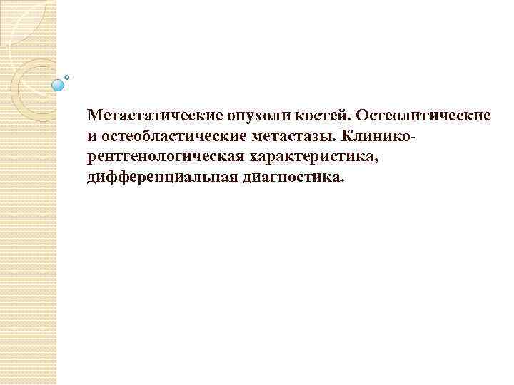 Метастатические опухоли костей. Остеолитические и остеобластические метастазы. Клиникорентгенологическая характеристика, дифференциальная диагностика. 