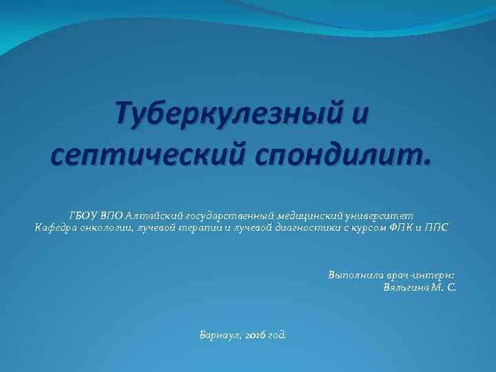 Туберкулезный и септический спондилит. ГБОУ ВПО Алтайский государственный медицинский университет Кафедра онкологии, лучевой терапии